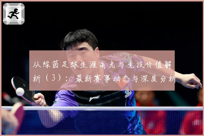 从绿茵足球生涯高光与竞技价值解析（3）：最新赛事动态与深度分析