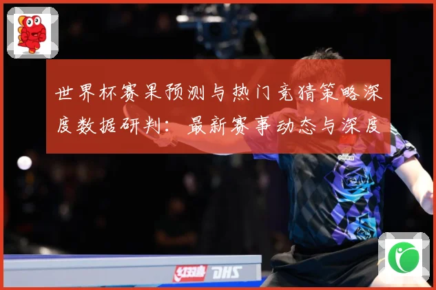 世界杯赛果预测与热门竞猜策略深度数据研判：最新赛事动态与深度分析