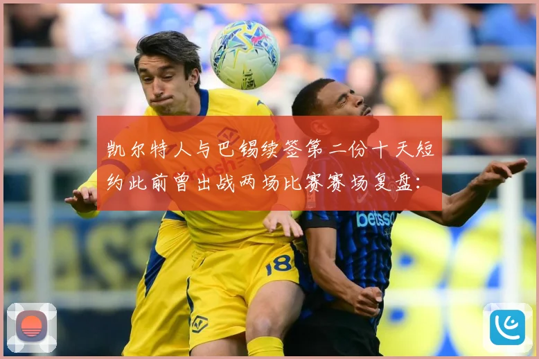 凯尔特人与巴锡续签第二份十天短约此前曾出战两场比赛赛场复盘：最新赛事动态与深度分析
