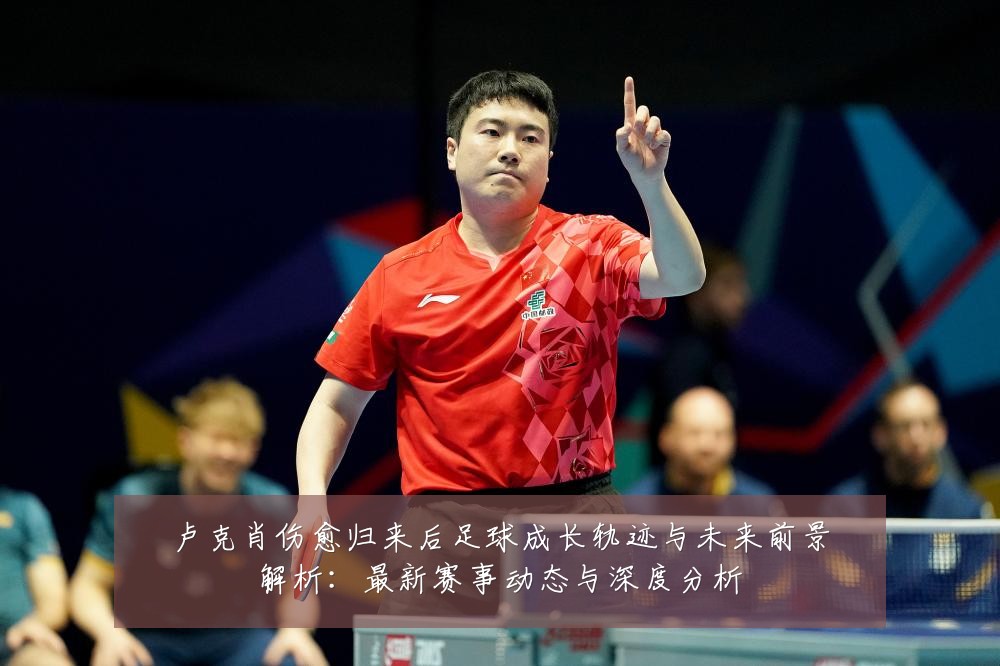 卢克肖伤愈归来后足球成长轨迹与未来前景解析：最新赛事动态与深度分析