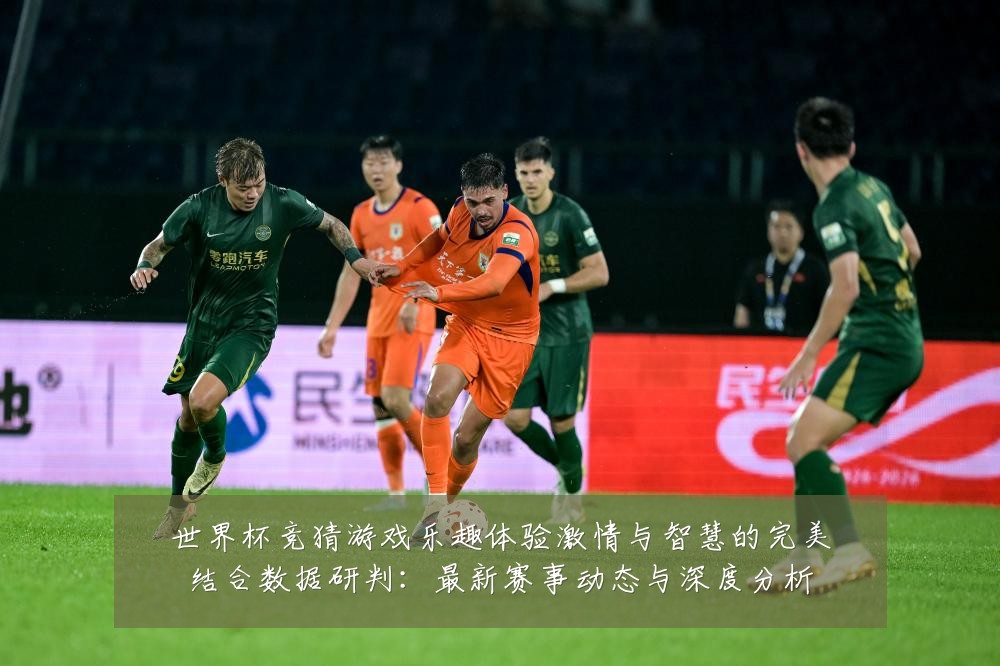 世界杯竞猜游戏乐趣体验激情与智慧的完美结合数据研判：最新赛事动态与深度分析