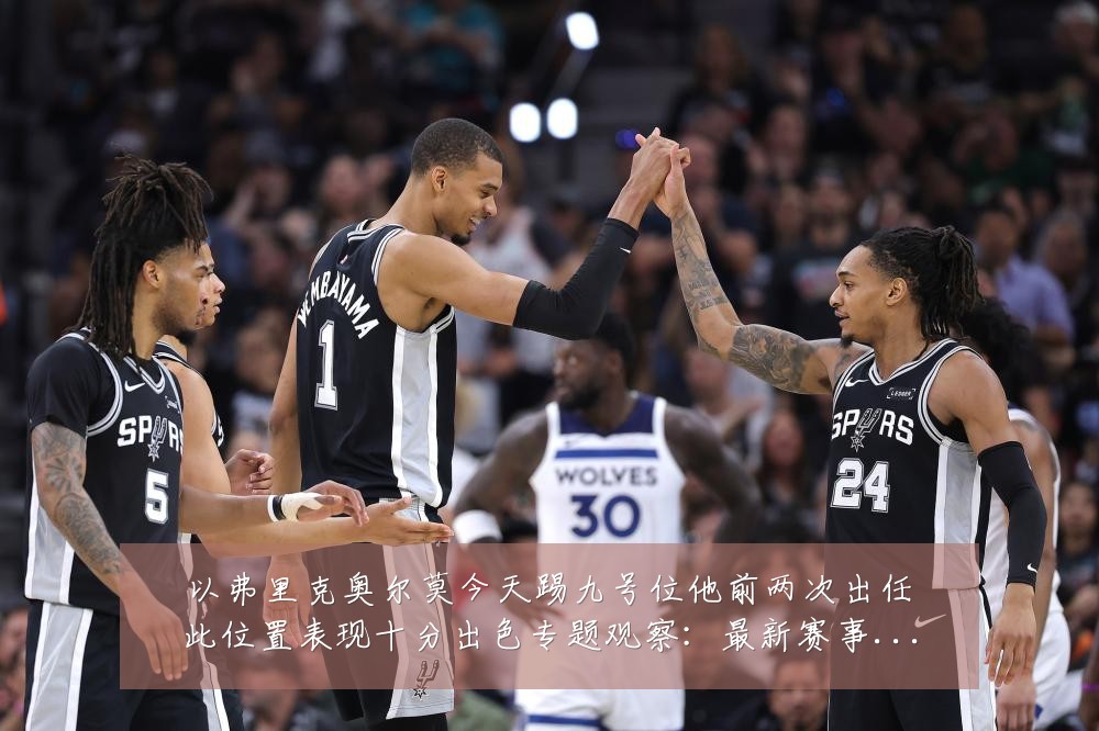 以弗里克奥尔莫今天踢九号位他前两次出任此位置表现十分出色专题观察：最新赛事动态与深度分析