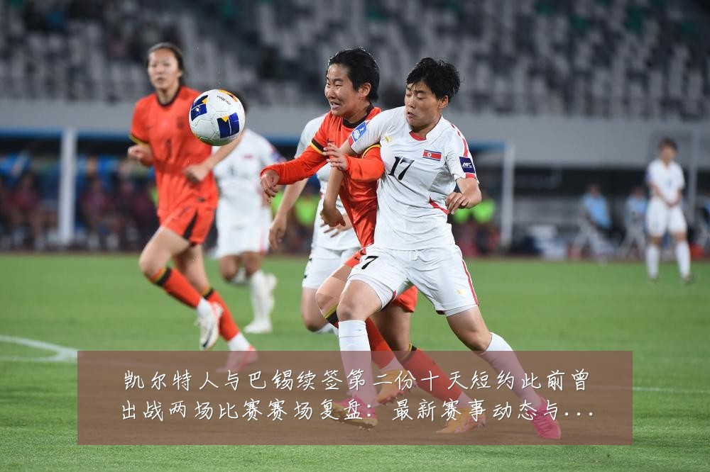 凯尔特人与巴锡续签第二份十天短约此前曾出战两场比赛赛场复盘:最新赛事动态与深度分析