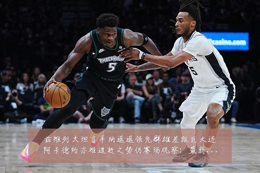 兹维列夫坦言辛纳遥遥领先群雄差距巨大连阿卡德约亦难追赶之势仍赛场观察:最新赛事动态与深度分析
